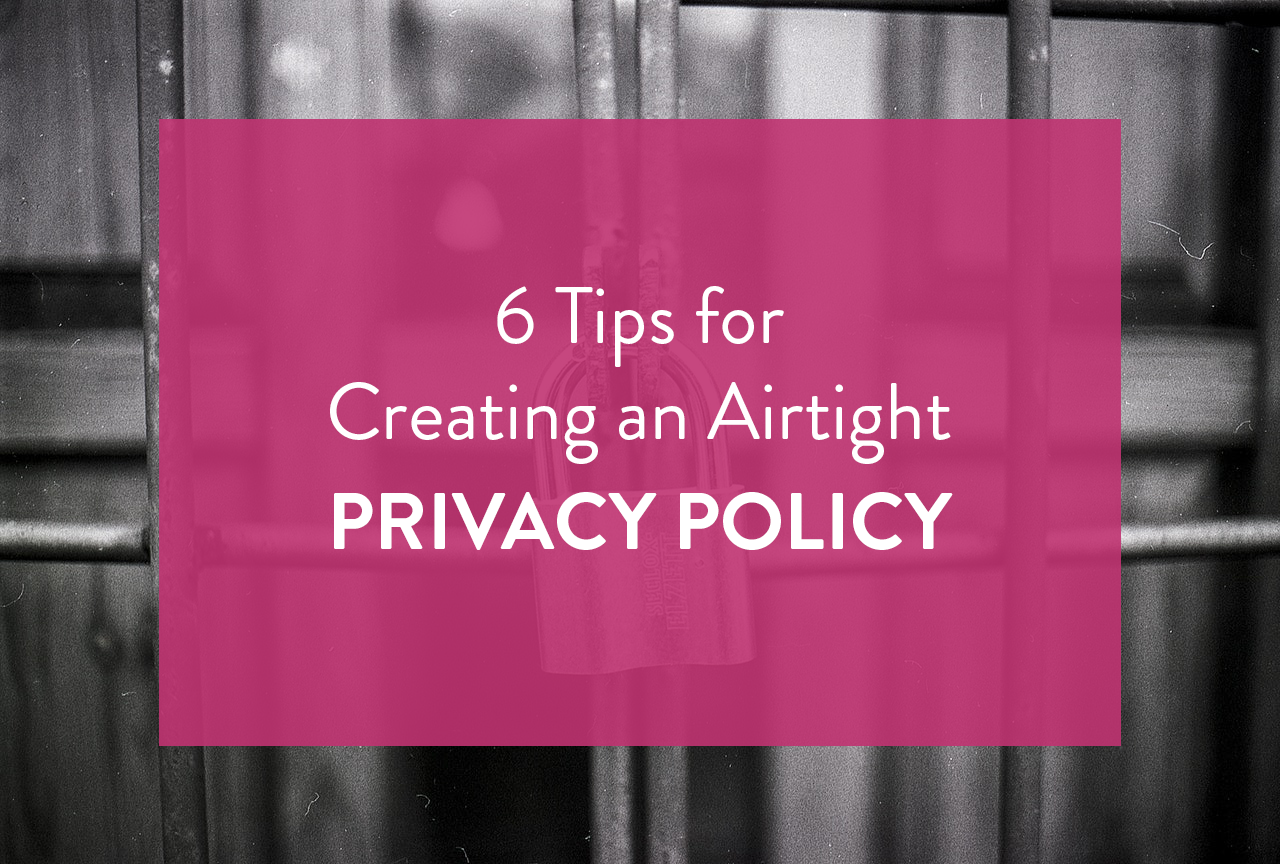 6 Tips For Creating An Airtight Privacy Policy